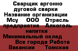 Сварщик аргонно-дуговой сварки › Название организации ­ Мсу-4, ООО › Отрасль предприятия ­ Алкоголь, напитки › Минимальный оклад ­ 80 000 - Все города Работа » Вакансии   . Томская обл.